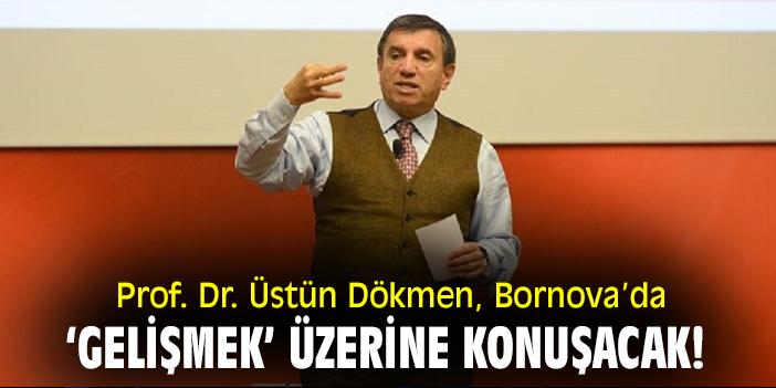 Prof. Dr. Üstün Dökmen, Bornova’da ‘gelişmek’ üzerine konuşacak!