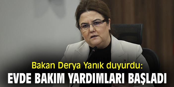 Bakan Derya Yanık duyurdu: Evde Bakım yardımları başladı