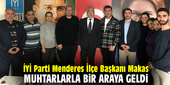 İYİ Parti Menderes İlçe Başkanı Makas, muhtarlarla bir araya geldi