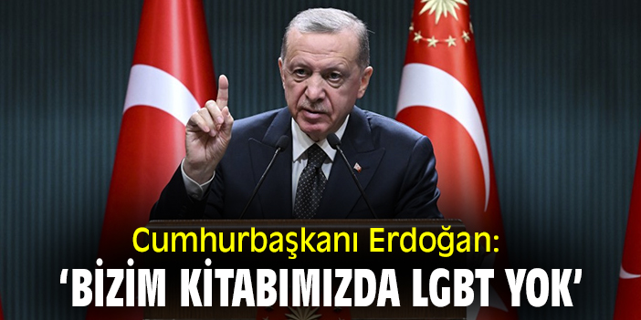Cumhurbaşkanı Erdoğan: Bizim kitabımızda LGBT yok
