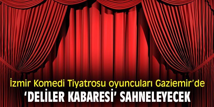 İzmir Komedi Tiyatrosu oyuncuları Gaziemir’de ‘Deliler Kabaresi’ sahneleyecek