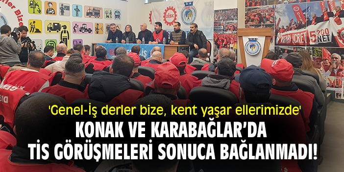 'Genel-İş derler bize kent yaşar ellerimizde' Konak ve Karabağlar’da TİS görüşmeleri sonuca bağlanmadı!