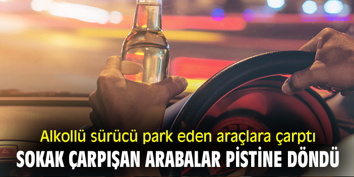 Alkollü sürücü park eden araçlara çarptı! Sokak çarpışan arabalar pistine döndü