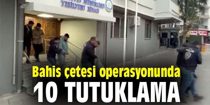 Bahis çetesi operasyonunda 10 tutuklama