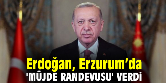 Erdoğan, Erzurum'da 'müjde randevusu' verdi