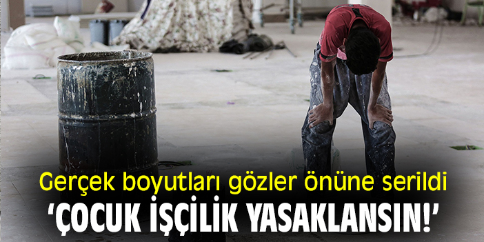 Gerçek boyutları gözler önüne serildi: ‘:Çocuk işçilik yasaklansın!’