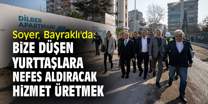 Soyer, Bayraklı'da: Bize düşen yurttaşlara nefes aldıracak hizmet üretmek