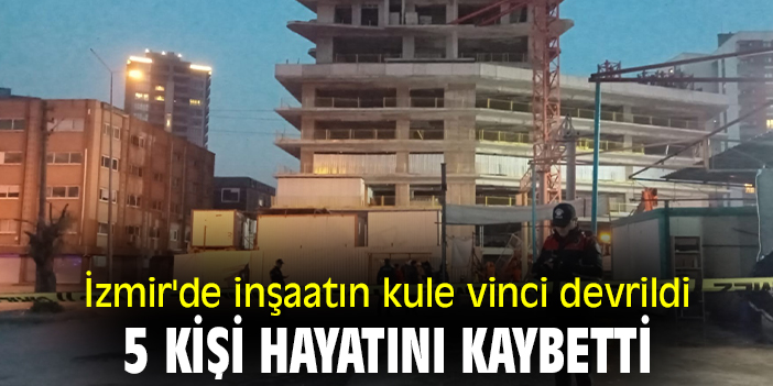 İzmir'de inşaatın kule vinci devrildi: 5 kişi hayatını kaybetti
