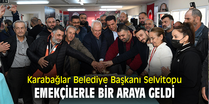 Karabağlar Belediye Başkanı Selvitopu emekçilerle bir araya geldi