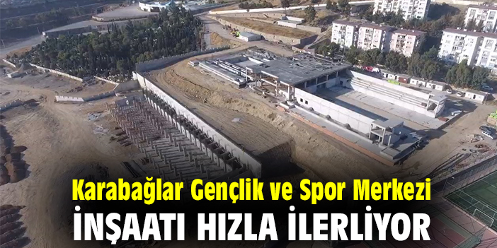 Karabağlar Gençlik ve Spor Merkezi inşaatı hızla ilerliyor