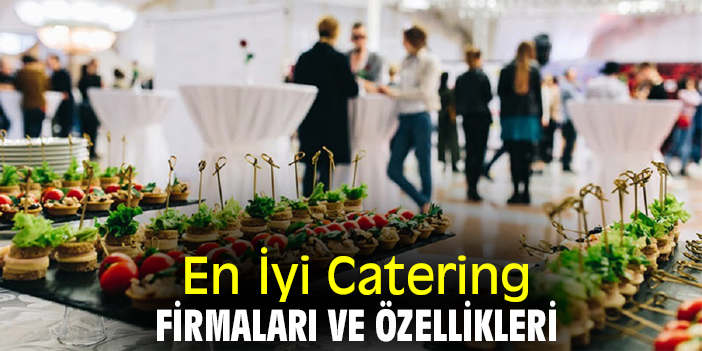 En İyi Catering Firmaları ve Özellikleri