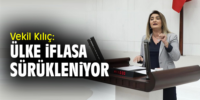 Vekil Kılıç: Ülke iflasa sürükleniyor