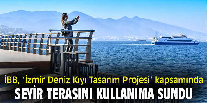 İBB, ‘İzmir Deniz Kıyı Tasarım Projesi’ kapsamında seyir terasını kullanıma sundu