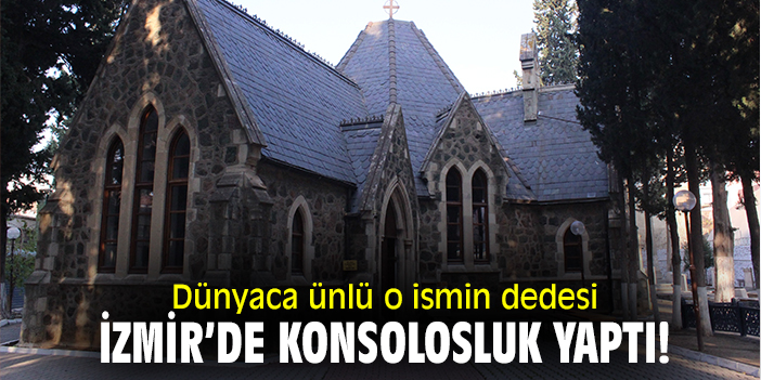 Dünyaca ünlü o ismin dedesi İzmir’de konsolosluk yaptı!