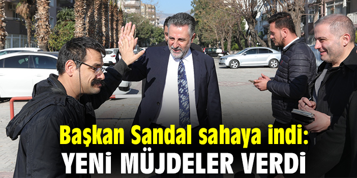 Başkan Sandal sahaya indi: Yeni müjdeler verdi
