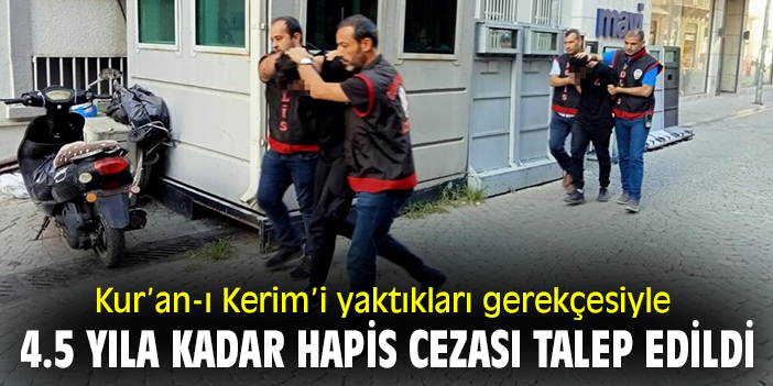 Kur’an-ı Kerim’i yaktıkları gerekçesiyle 4.5 yıla kadar hapis cezası talep edildi