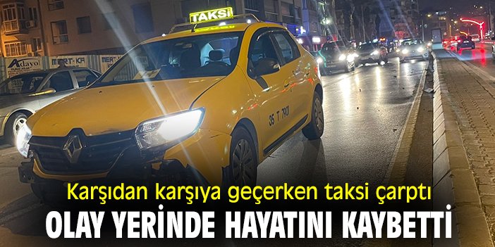 Karşıdan karşıya geçerken taksi çarptı, olay yerinde hayatını kaybetti