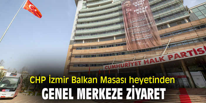 CHP İzmir Balkan Masası heyetinden Genel Merkeze ziyaret