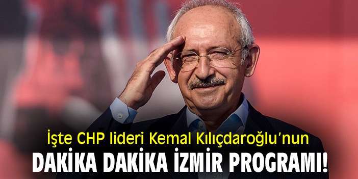 İşte CHP lideri Kemal Kılıçdaroğlu’nun dakika dakika İzmir programı!