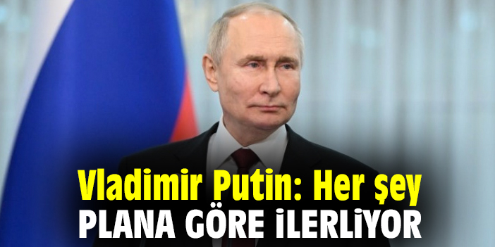 Vladimir Putin: Her şey plana göre ilerliyor