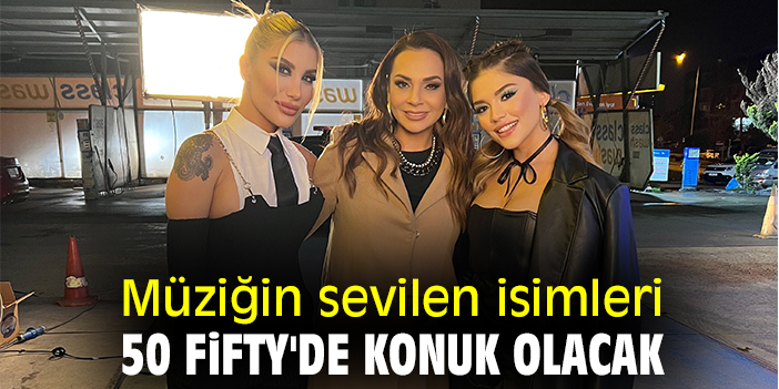 Müziğin sevilen isimleri 50 fifty'de konuk olacak