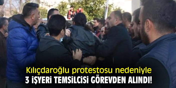 Kılıçdaroğlu protestosu nedeniyle 3 işyeri temsilcisi görevden alındı!
