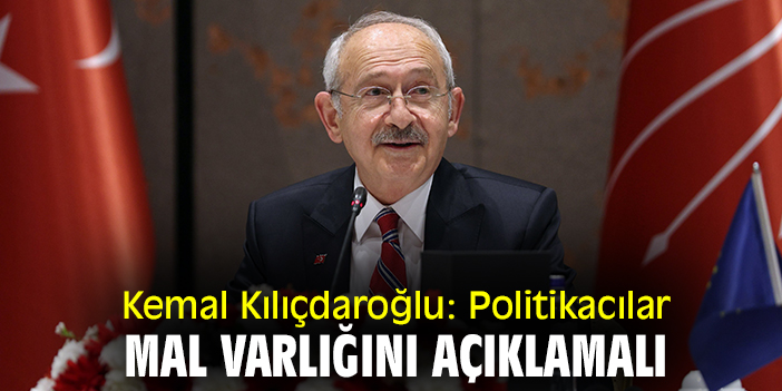 Kemal Kılıçdaroğlu: Politikacılar mal varlığını açıklamalı