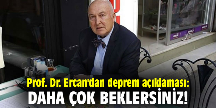 Prof. Dr. Ercan'dan deprem açıklaması: Daha çok beklersiniz!
