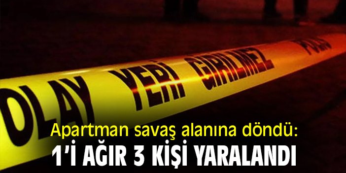 Apartman savaş alanına döndü: 1’i ağır 3 kişi yaralandı