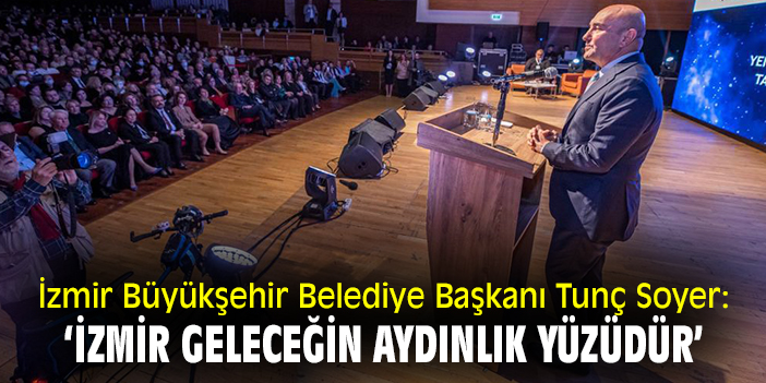 İzmir Büyükşehir Belediye Başkanı Tunç Soyer: ‘İzmir geleceğin aydınlık yüzüdür’