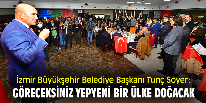 İzmir Büyükşehir Belediye Başkanı Tunç Soyer: Göreceksiniz yepyeni bir ülke doğacak