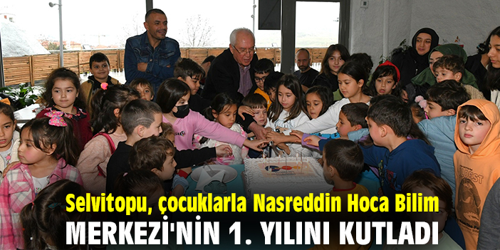 Selvitopu, çocuklarla Nasreddin Hoca Bilim Merkezi'nin 1. yılını kutladı