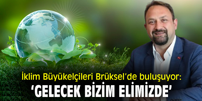 İklim Büyükelçileri Brüksel’de buluşuyor: ‘Gelecek bizim elimizde’