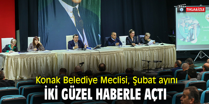 Konak Belediye Meclisi, Şubat ayını iki güzel haberle açtı