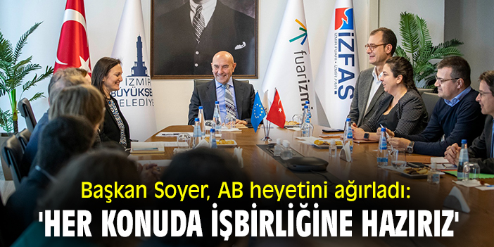 Başkan Soyer, AB heyetini ağırladı: 'Her konuda işbirliğine hazırız'