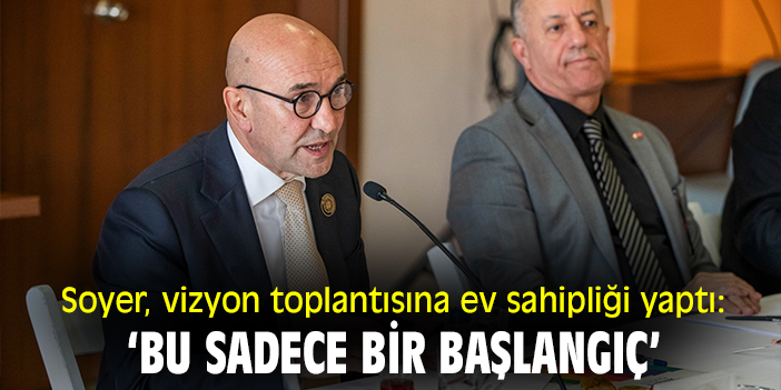 Soyer, vizyon toplantısına ev sahipliği yaptı: ‘Bu sadece bir başlangıç’