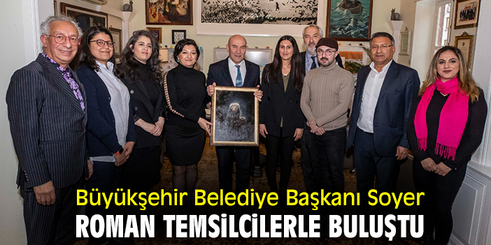 Büyükşehir Belediye Başkanı Soyer, Roman temsilcilerle buluştu