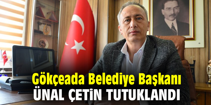 Gökçeada Belediye Başkanı Ünal Çetin tutuklandı