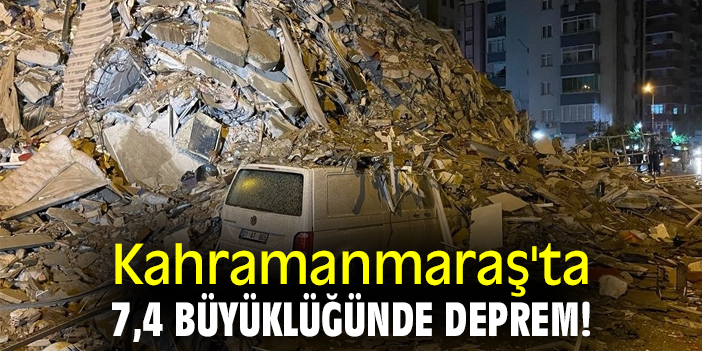 Kahramanmaraş'ta 7,4 büyüklüğünde deprem!