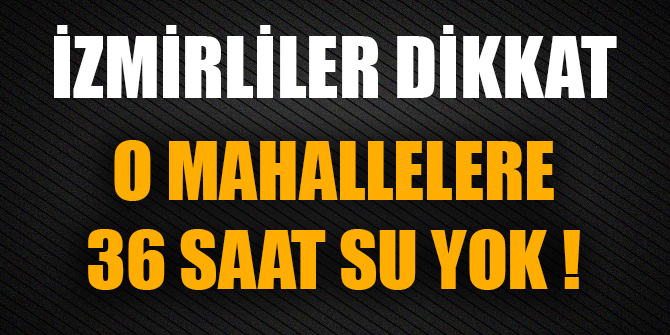 İzmirliler dikkat! O mahallelere 36 saat su yok!