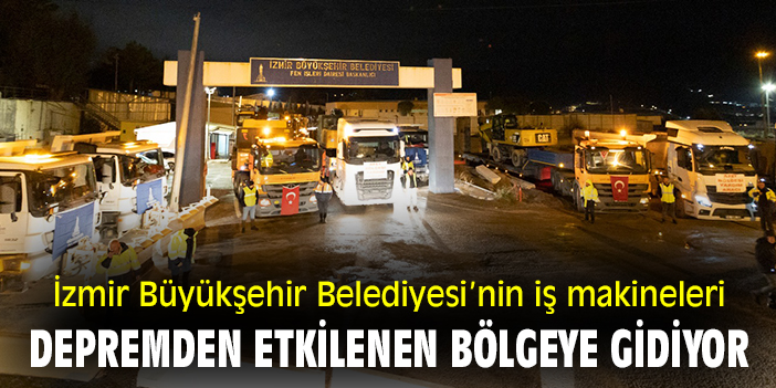 İzmir Büyükşehir Belediyesi’nin iş makineleri depremden etkilenen bölgeye gidiyor
