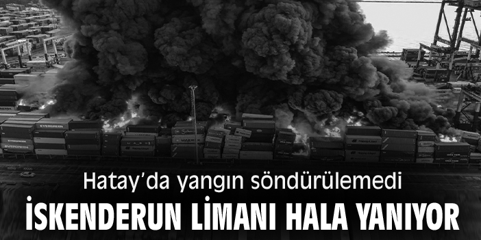 Hatay’da yangın söndürülemedi: İskenderun Limanı hala yanıyor