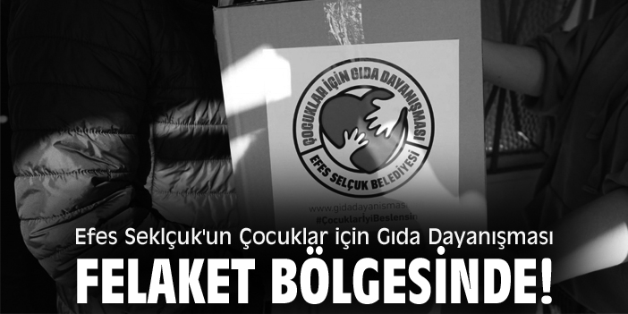 Efes Seklçuk'un Çocuklar için Gıda Dayanışması, felaket bölgesinde!