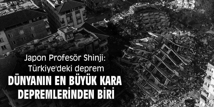 Japon Profesör Shinji: Türkiye'deki deprem dünyanın en büyük kara depremlerinden biri