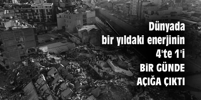 Dünyada bir yıldaki enerjinin 4'te 1'i bir günde açığa çıktı