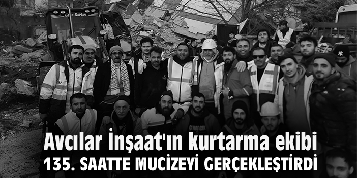Avcılar İnşaat'ın kurtarma ekibi 135. saatte mucizeyi gerçekleştirdi