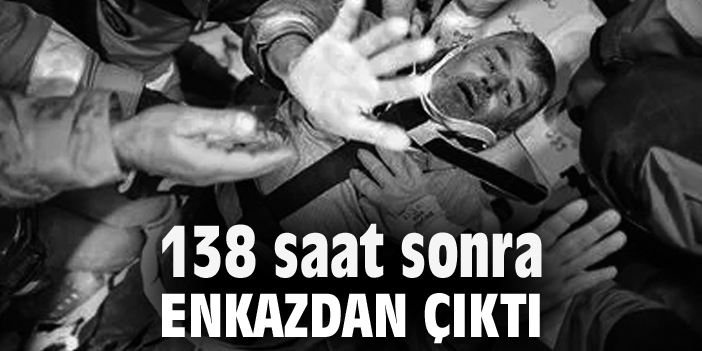 138 saat sonra enkazdan çıktı