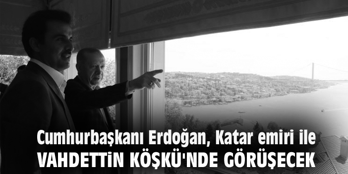 Cumhurbaşkanı Erdoğan, Katar emiri ile Vahdettin Köşkü'nde görüşecek