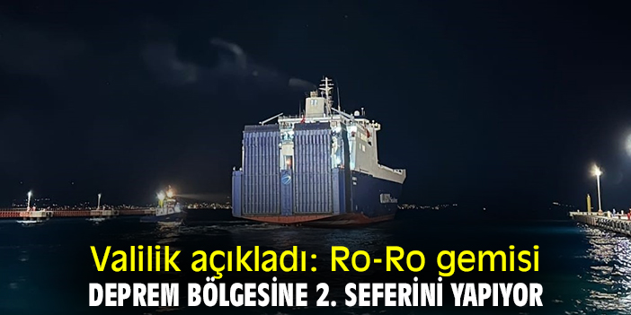 Valilik açıkladı: Ro-Ro gemisi deprem bölgesine 2. seferini yapıyor