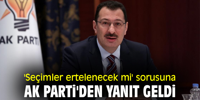 'Seçimler ertelenecek mi' sorusuna AK Parti'den yanıt geldi